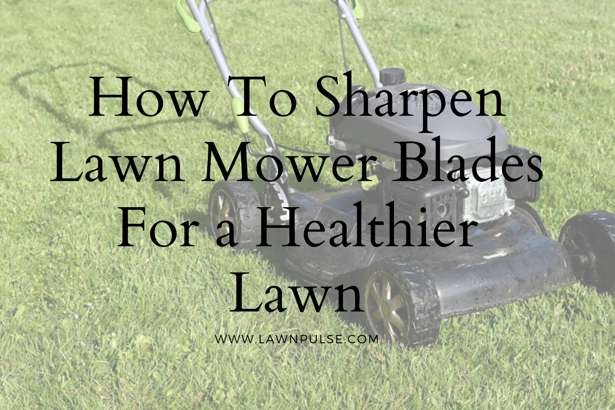 How to Sharpen Lawn Mower Blades For a Healthier Lawn
